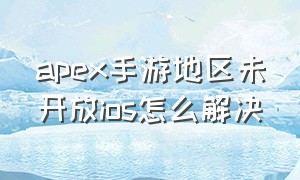 apex手游地区未开放ios怎么解决