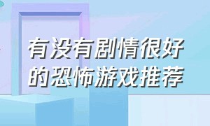 有没有剧情很好的恐怖游戏推荐