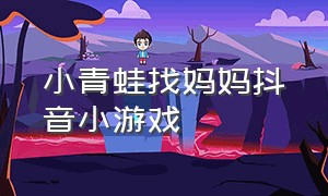 小青蛙找妈妈抖音小游戏