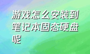 游戏怎么安装到笔记本固态硬盘呢