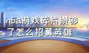 nba游戏碎片攒够了怎么招募英雄