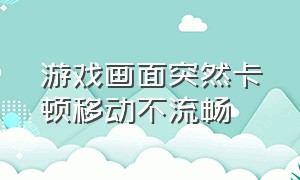 游戏画面突然卡顿移动不流畅