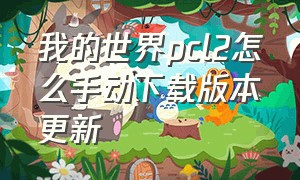 我的世界pcl2怎么手动下载版本更新