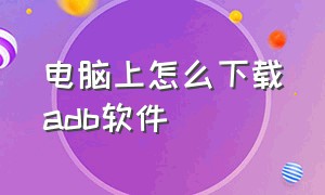 电脑上怎么下载adb软件