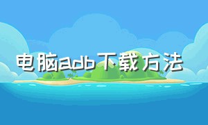 电脑adb下载方法