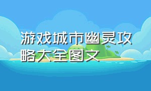 游戏城市幽灵攻略大全图文