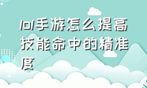 lol手游怎么提高技能命中的精准度