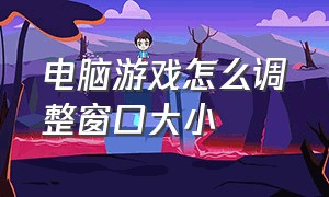 电脑游戏怎么调整窗口大小