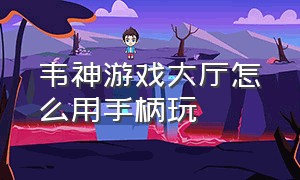 韦神游戏大厅怎么用手柄玩