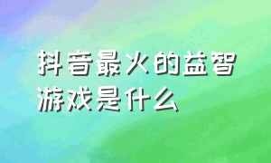 抖音最火的益智游戏是什么