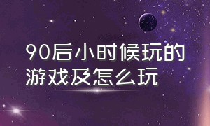 90后小时候玩的游戏及怎么玩