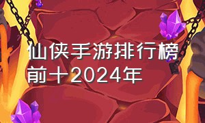 仙侠手游排行榜前十2024年