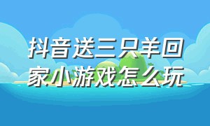 抖音送三只羊回家小游戏怎么玩