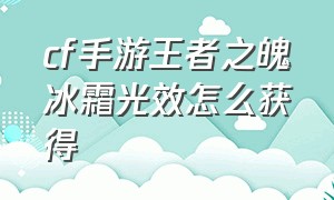 cf手游王者之魄冰霜光效怎么获得