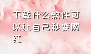 下载什么软件可以让自己秒变网红