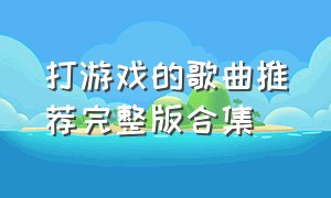 打游戏的歌曲推荐完整版合集