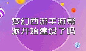 梦幻西游手游帮派开始建设了吗