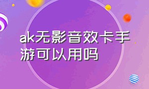 ak无影音效卡手游可以用吗