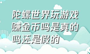 陀螺世界玩游戏赚金币吗是真的吗还是假的