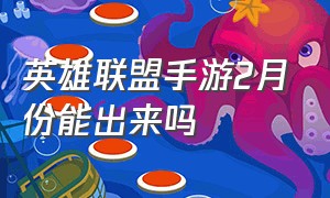 英雄联盟手游2月份能出来吗