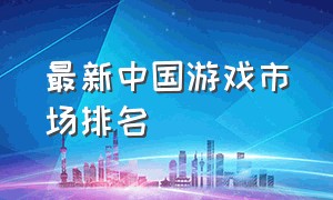 最新中国游戏市场排名