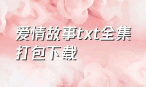 爱情故事txt全集打包下载