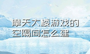 摩天大楼游戏的空隔间怎么建