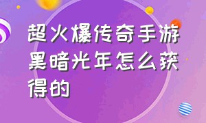 超火爆传奇手游黑暗光年怎么获得的