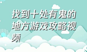 找到十处有鬼的地方游戏攻略视频