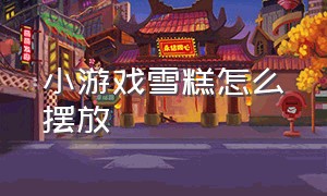 小游戏雪糕怎么摆放