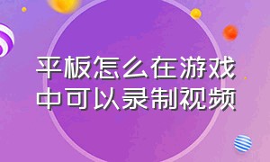 平板怎么在游戏中可以录制视频