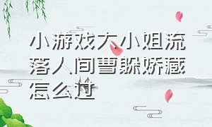 小游戏大小姐流落人间曹躲娇藏怎么过