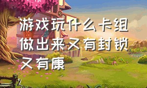 游戏玩什么卡组做出来又有封锁又有康