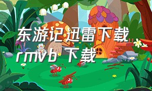 东游记迅雷下载 rmvb 下载