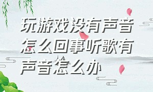 玩游戏没有声音怎么回事听歌有声音怎么办