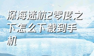 深海迷航2零度之下怎么下载到手机