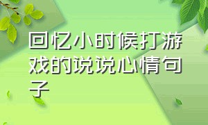 回忆小时候打游戏的说说心情句子