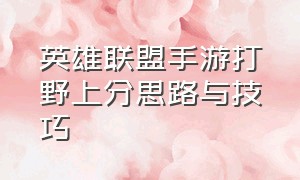 英雄联盟手游打野上分思路与技巧