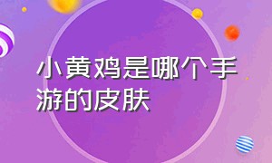 小黄鸡是哪个手游的皮肤