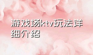 游戏场ktv玩法详细介绍