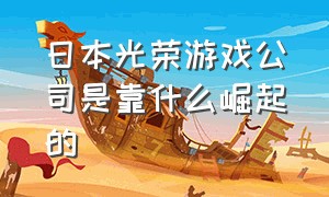 日本光荣游戏公司是靠什么崛起的