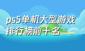 ps5单机大型游戏排行榜前十名