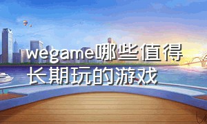 wegame哪些值得长期玩的游戏