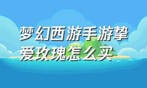 梦幻西游手游挚爱玫瑰怎么买