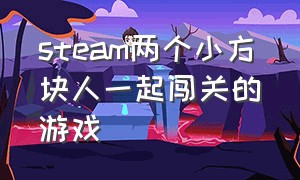 steam两个小方块人一起闯关的游戏