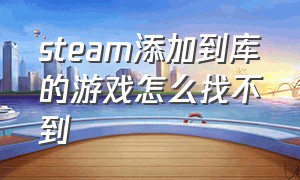 steam添加到库的游戏怎么找不到