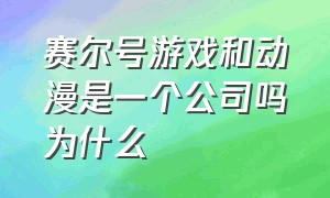 赛尔号游戏和动漫是一个公司吗为什么