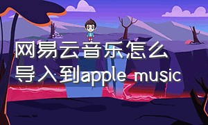 网易云音乐怎么导入到apple music