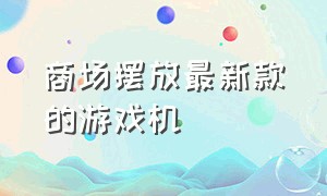 商场摆放最新款的游戏机