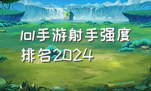 lol手游射手强度排名2024